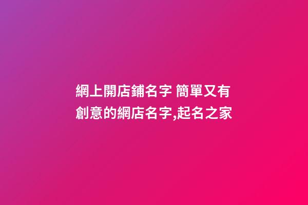 網上開店鋪名字 簡單又有創意的網店名字,起名之家-第1張-店鋪起名-玄機派